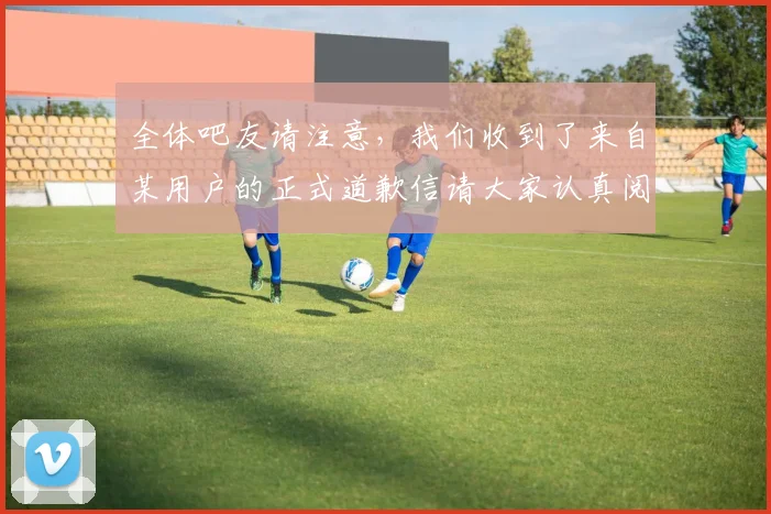 全体吧友请注意，我们收到了来自某用户的正式道歉信请大家认真阅读