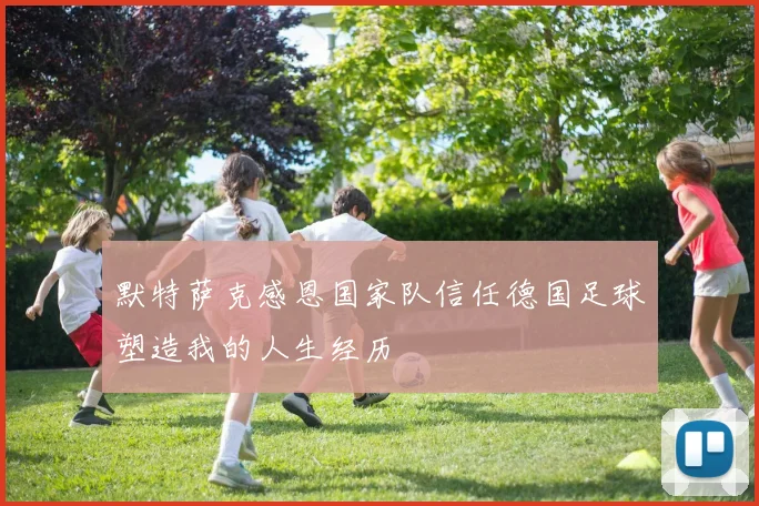 默特萨克感恩国家队信任德国足球塑造我的人生经历