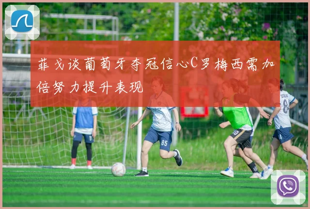 菲戈谈葡萄牙夺冠信心C罗梅西需加倍努力提升表现