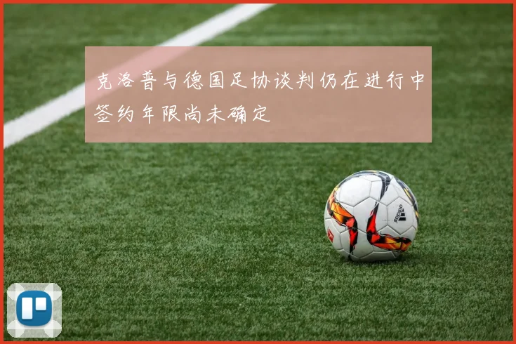 克洛普与德国足协谈判仍在进行中签约年限尚未确定