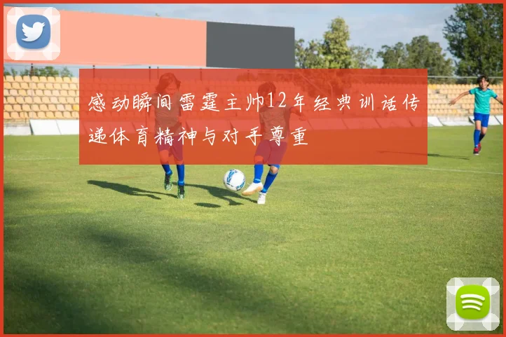 感动瞬间雷霆主帅12年经典训话传递体育精神与对手尊重