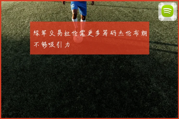 绿军交易杜伦需更多筹码杰伦布朗不够吸引力