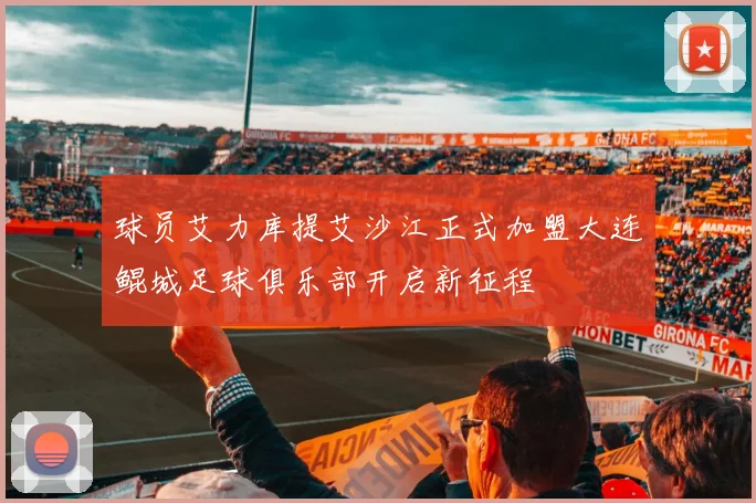球员艾力库提艾沙江正式加盟大连鲲城足球俱乐部开启新征程