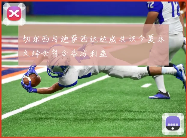 切尔西与迪萨西达达成共识今夏永久转会符合各方利益